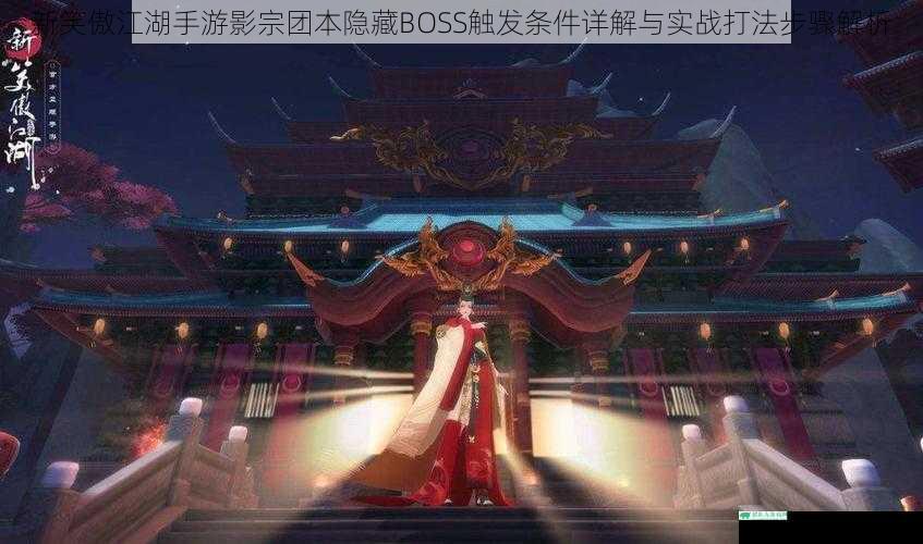 新笑傲江湖手游影宗团本隐藏BOSS触发条件详解与实战打法步骤解析