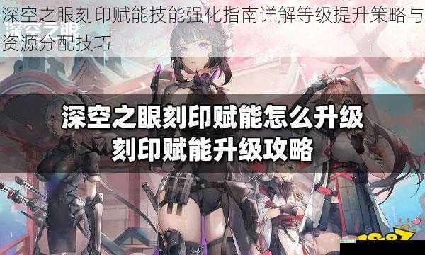 深空之眼刻印赋能技能强化指南详解等级提升策略与资源分配技巧