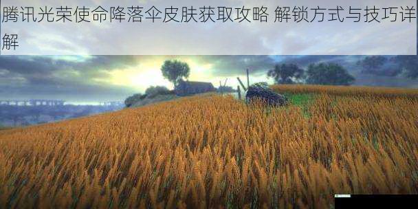 腾讯光荣使命降落伞皮肤获取攻略 解锁方式与技巧详解