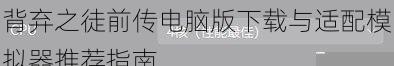 背弃之徒前传电脑版下载与适配模拟器推荐指南