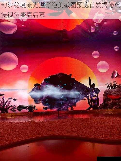 幻沙秘境流光溢彩绝美截图预览首发揭秘沉浸视觉盛宴启幕