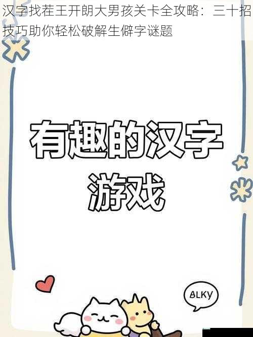 汉字找茬王开朗大男孩关卡全攻略：三十招技巧助你轻松破解生僻字谜题