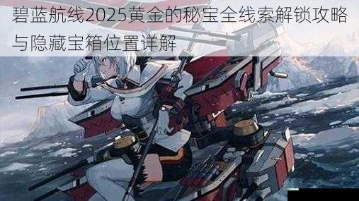 碧蓝航线2025黄金的秘宝全线索解锁攻略与隐藏宝箱位置详解
