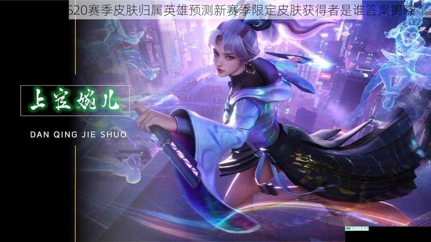 王者荣耀S20赛季皮肤归属英雄预测新赛季限定皮肤获得者是谁答案揭晓