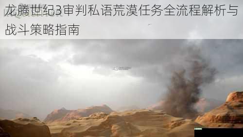 龙腾世纪3审判私语荒漠任务全流程解析与战斗策略指南