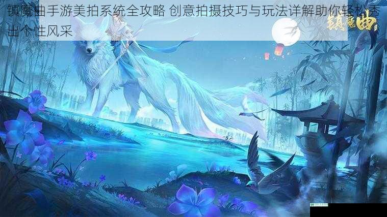 镇魔曲手游美拍系统全攻略 创意拍摄技巧与玩法详解助你轻松秀出个性风采