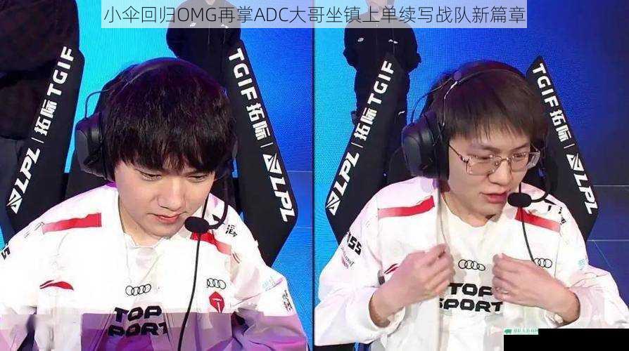 小伞回归OMG再掌ADC大哥坐镇上单续写战队新篇章