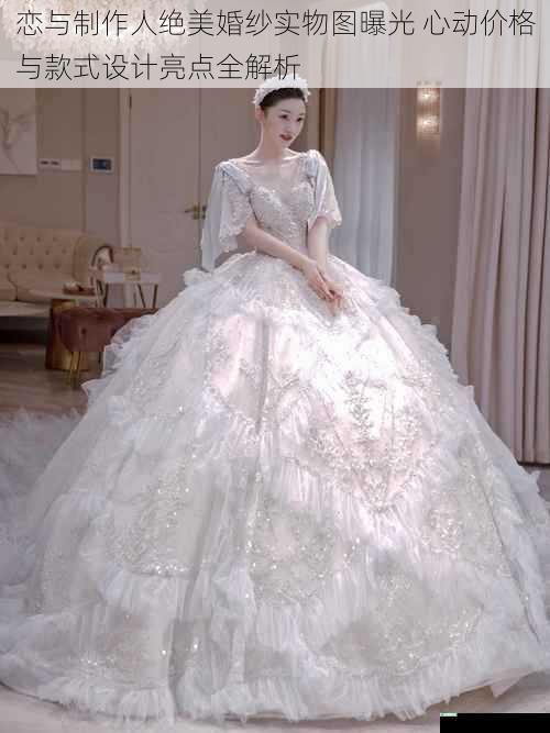 恋与制作人绝美婚纱实物图曝光 心动价格与款式设计亮点全解析
