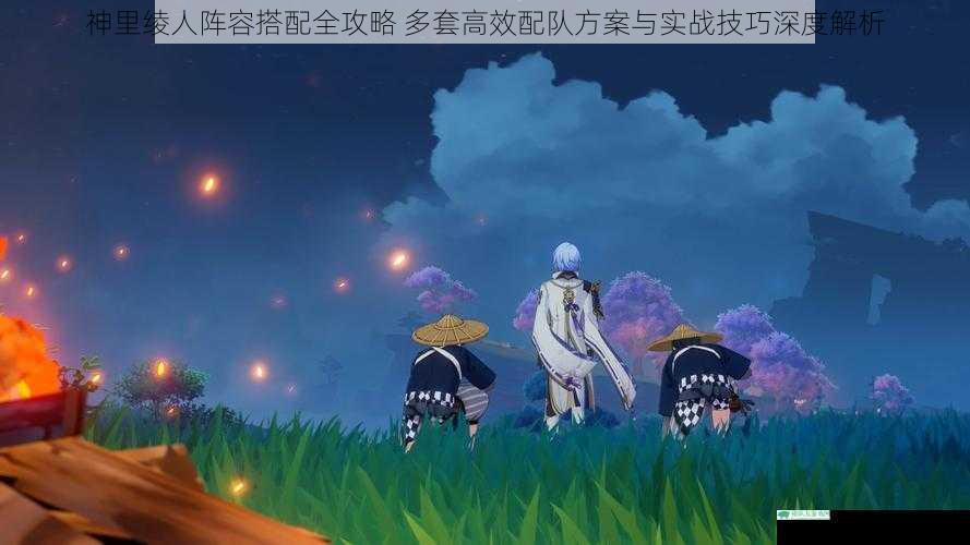 神里绫人阵容搭配全攻略 多套高效配队方案与实战技巧深度解析