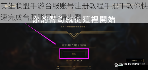 英雄联盟手游台服账号注册教程手把手教你快速完成台服账号申请步骤