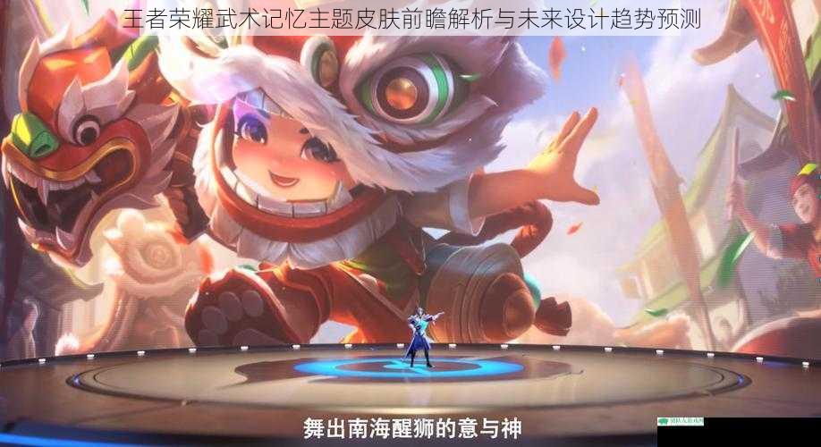 王者荣耀武术记忆主题皮肤前瞻解析与未来设计趋势预测