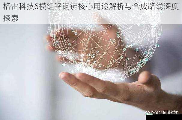 格雷科技6模组钨钢锭核心用途解析与合成路线深度探索