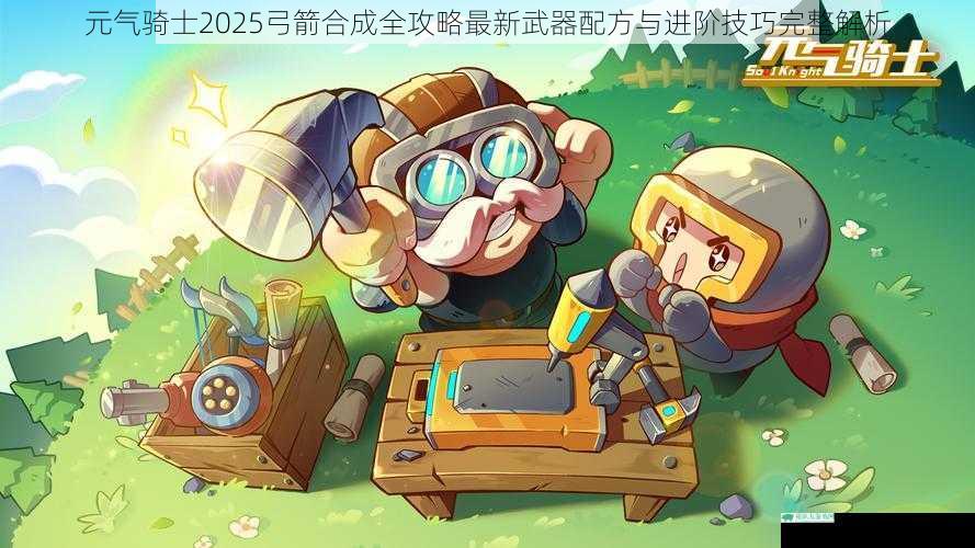 元气骑士2025弓箭合成全攻略最新武器配方与进阶技巧完整解析
