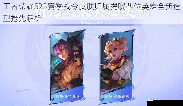 王者荣耀S23赛季战令皮肤归属揭晓两位英雄全新造型抢先解析