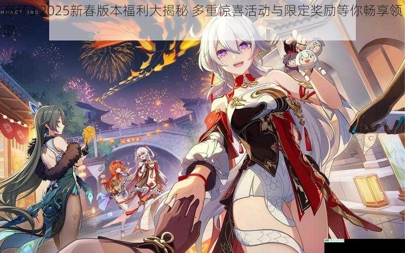 崩坏3 2025新春版本福利大揭秘 多重惊喜活动与限定奖励等你畅享领取