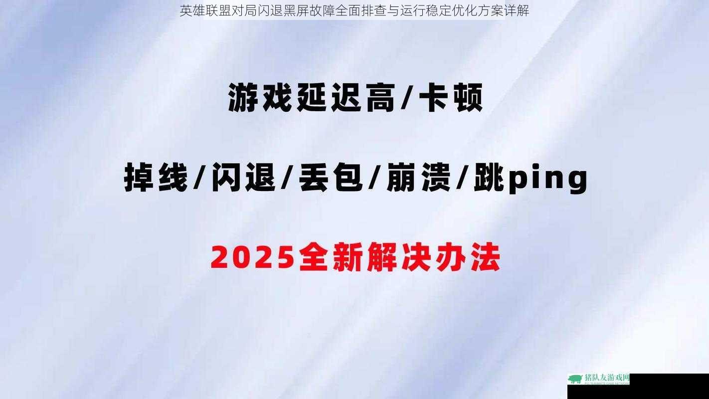 英雄联盟对局闪退黑屏故障全面排查与运行稳定优化方案详解