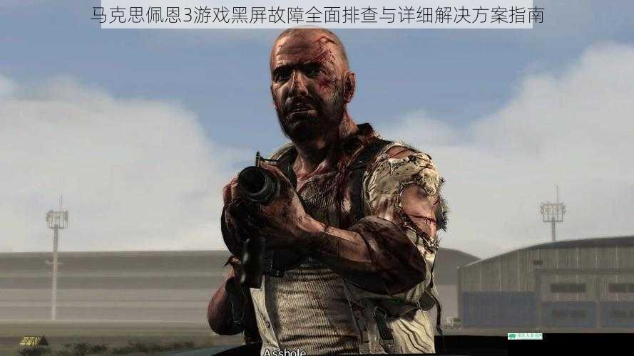 马克思佩恩3游戏黑屏故障全面排查与详细解决方案指南