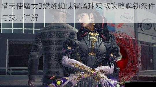 猎天使魔女3燃烧蜘蛛溜溜球获取攻略解锁条件与技巧详解