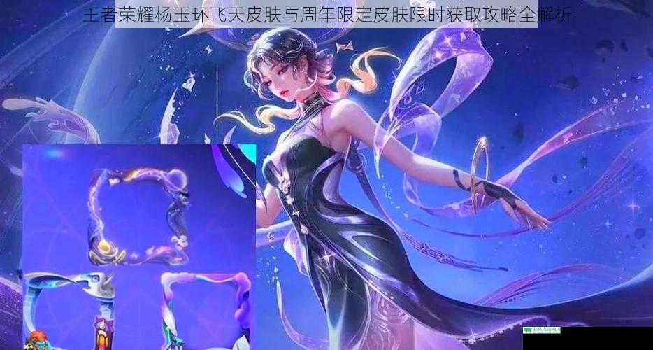王者荣耀杨玉环飞天皮肤与周年限定皮肤限时获取攻略全解析