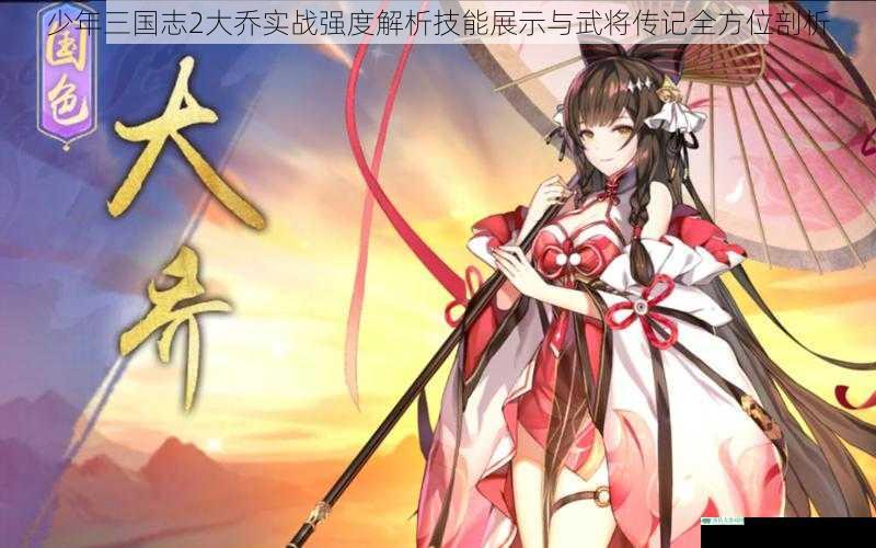 少年三国志2大乔实战强度解析技能展示与武将传记全方位剖析