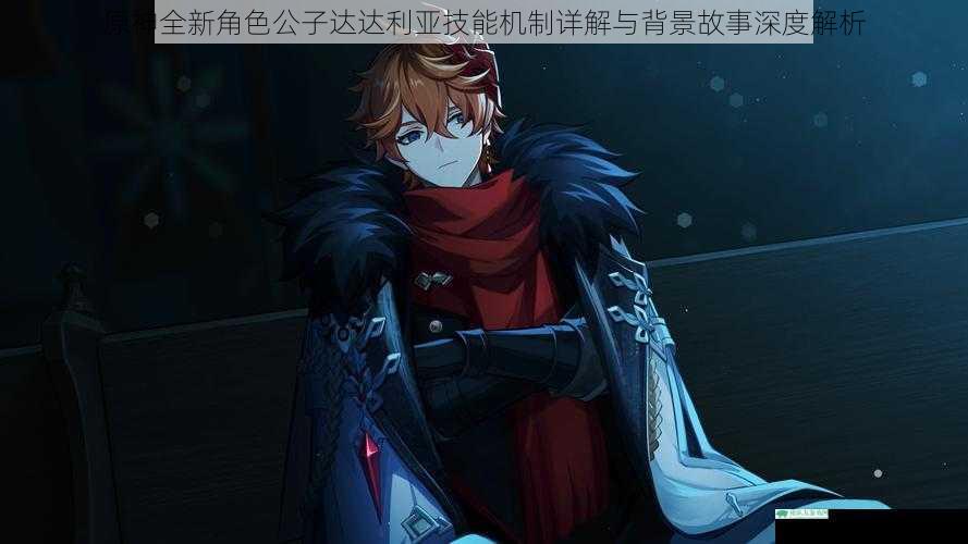 原神全新角色公子达达利亚技能机制详解与背景故事深度解析