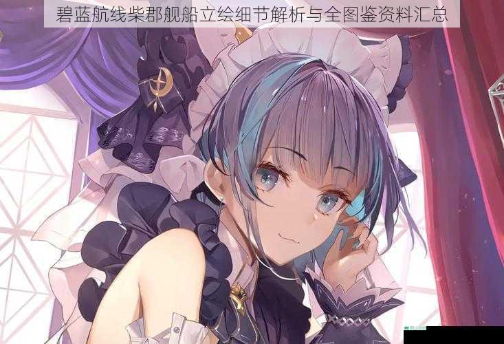 碧蓝航线柴郡舰船立绘细节解析与全图鉴资料汇总