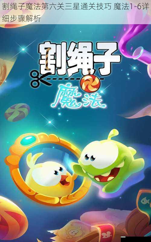 割绳子魔法第六关三星通关技巧 魔法1-6详细步骤解析