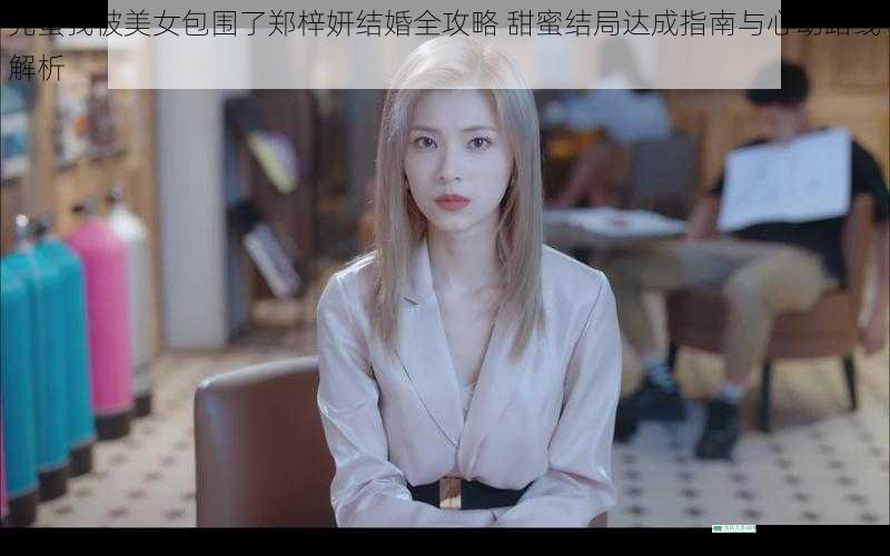 完蛋我被美女包围了郑梓妍结婚全攻略 甜蜜结局达成指南与心动路线解析
