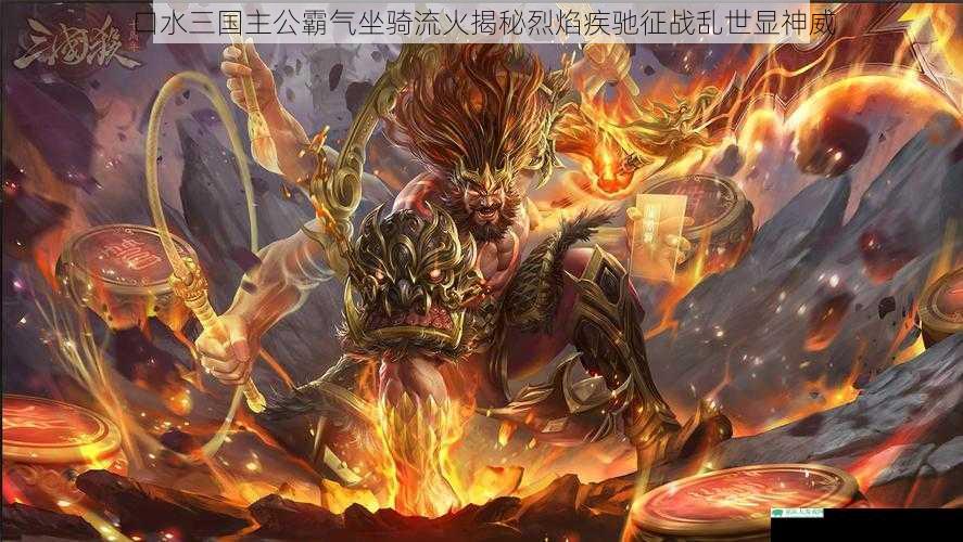 口水三国主公霸气坐骑流火揭秘烈焰疾驰征战乱世显神威