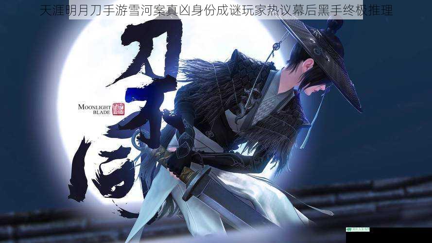 天涯明月刀手游雪河案真凶身份成谜玩家热议幕后黑手终极推理