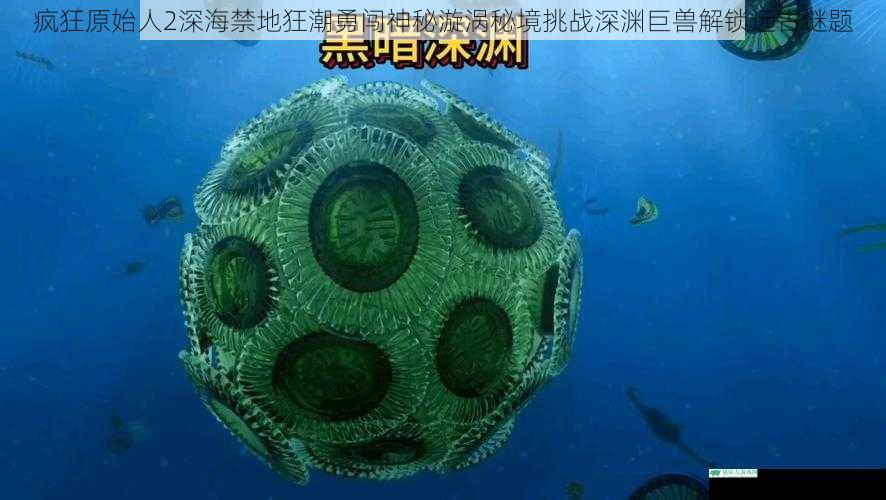 疯狂原始人2深海禁地狂潮勇闯神秘漩涡秘境挑战深渊巨兽解锁远古谜题