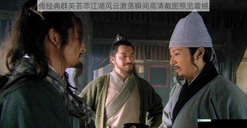 水浒传经典群英荟萃江湖风云激荡瞬间高清截图预览震撼来袭