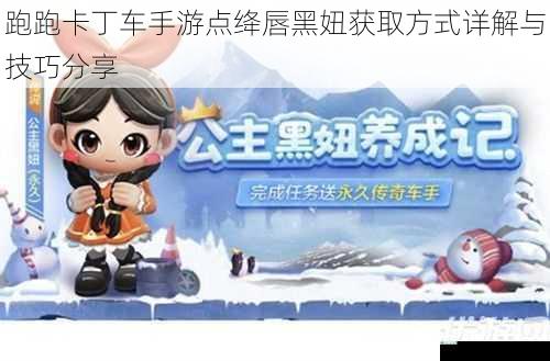 跑跑卡丁车手游点绛唇黑妞获取方式详解与技巧分享