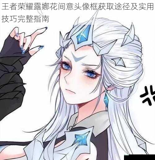 王者荣耀露娜花间意头像框获取途径及实用技巧完整指南