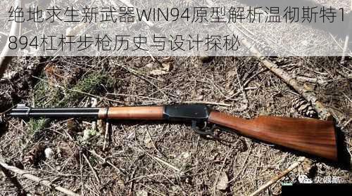 绝地求生新武器WIN94原型解析温彻斯特1894杠杆步枪历史与设计探秘
