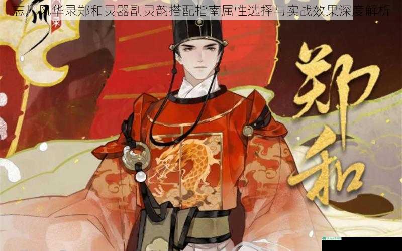忘川风华录郑和灵器副灵韵搭配指南属性选择与实战效果深度解析