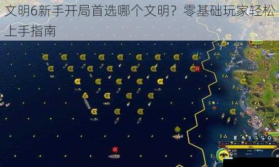 文明6新手开局首选哪个文明？零基础玩家轻松上手指南