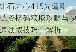 绯石之心415先遣测试资格码获取攻略与快速领取技巧全解析