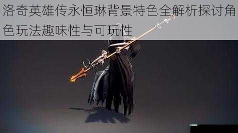 洛奇英雄传永恒琳背景特色全解析探讨角色玩法趣味性与可玩性