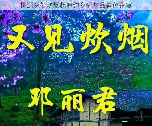 桃源深处炊烟起邀约乡邻共品暮色家宴