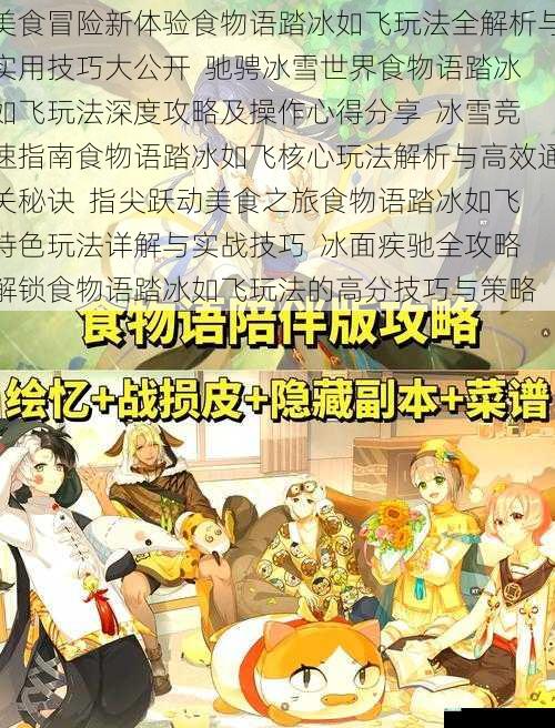 美食冒险新体验食物语踏冰如飞玩法全解析与实用技巧大公开  驰骋冰雪世界食物语踏冰如飞玩法深度攻略及操作心得分享  冰雪竞速指南食物语踏冰如飞核心玩法解析与高效通关秘诀  指尖跃动美食之旅食物语踏冰如飞特色玩法详解与实战技巧  冰面疾驰全攻略解锁食物语踏冰如飞玩法的高分技巧与策略