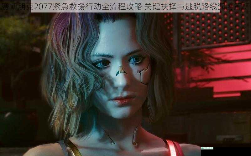 赛博朋克2077紧急救援行动全流程攻略 关键抉择与逃脱路线深度解析