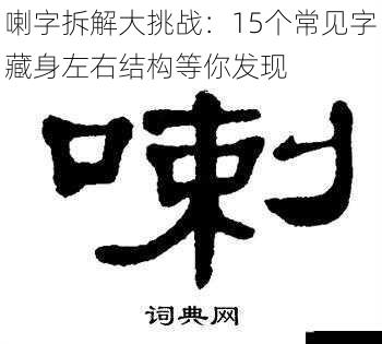 喇字拆解大挑战：15个常见字藏身左右结构等你发现