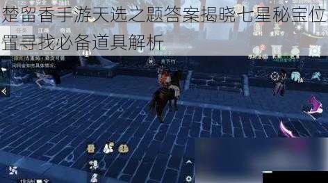 楚留香手游天选之题答案揭晓七星秘宝位置寻找必备道具解析