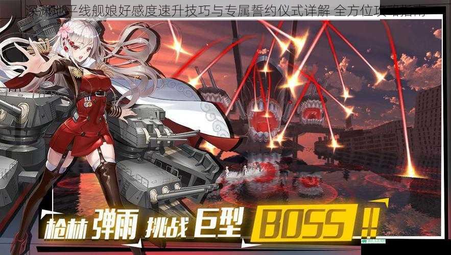 深渊地平线舰娘好感度速升技巧与专属誓约仪式详解 全方位攻略指南
