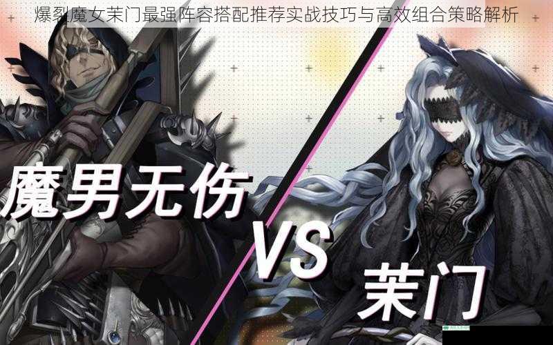 爆裂魔女茉门最强阵容搭配推荐实战技巧与高效组合策略解析