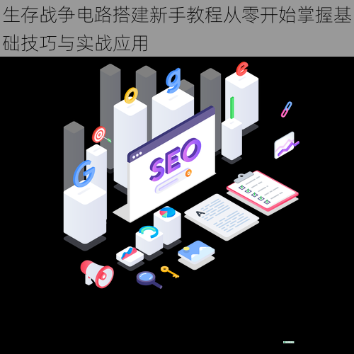 生存战争电路搭建新手教程从零开始掌握基础技巧与实战应用