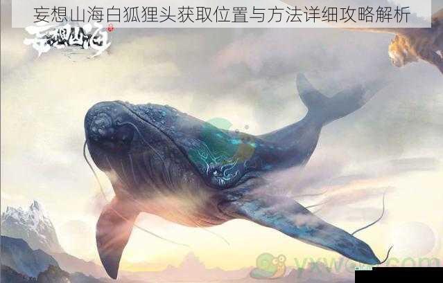 妄想山海白狐狸头获取位置与方法详细攻略解析
