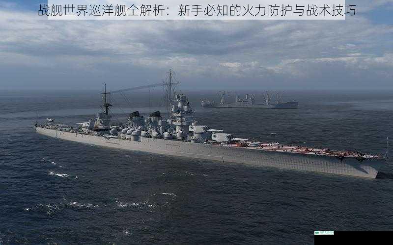 战舰世界巡洋舰全解析：新手必知的火力防护与战术技巧