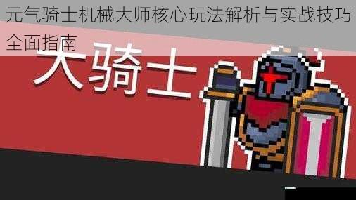 元气骑士机械大师核心玩法解析与实战技巧全面指南